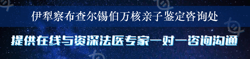 伊犁察布查尔锡伯万核亲子鉴定咨询处